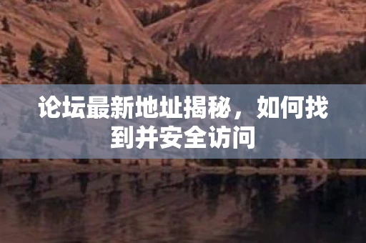 论坛最新地址揭秘,如何找到并安全访问 论坛最新地址揭秘,如何找到并安全访问