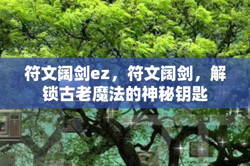 符文阔剑ez，符文阔剑，解锁古老魔法的神秘钥匙