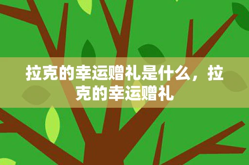 拉克的幸运赠礼是什么，拉克的幸运赠礼