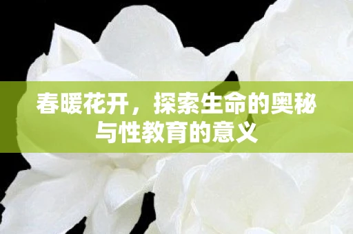 春暖花开，探索生命的奥秘与性教育的意义