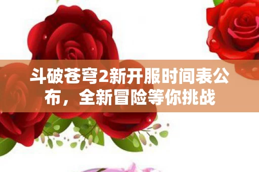 斗破苍穹2新开服时间表公布图片