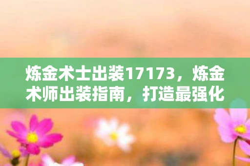 炼金术士出装17173，炼金术师出装指南，打造最强化学大师