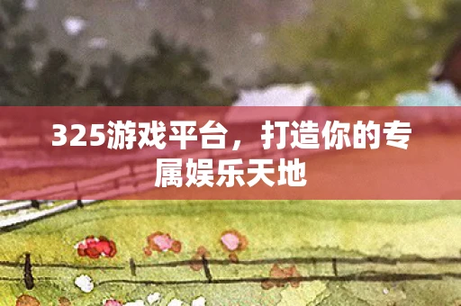 325游戏平台，打造你的专属娱乐天地