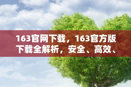 163官网下载，163官方版下载全解析，安全、高效、便捷