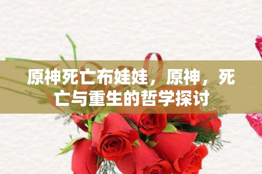 原神死亡布娃娃，原神，死亡与重生的哲学探讨