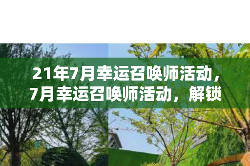 21年7月幸运召唤师活动，7月幸运召唤师活动，解锁你的夏日幸运！
