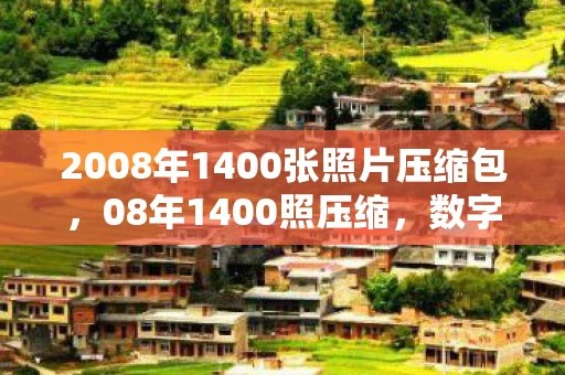 2008年1400张照片压缩包，08年1400照压缩，数字时代的照片压缩技术