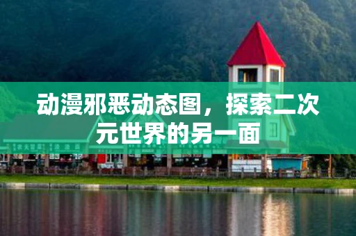 动漫邪恶动态图，探索二次元世界的另一面