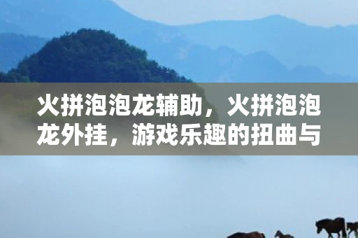 火拼泡泡龙辅助，火拼泡泡龙外挂，游戏乐趣的扭曲与反思