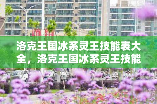 洛克王国冰系灵王技能表大全，洛克王国冰系灵王技能表详解
