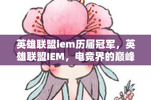 英雄联盟iem历届冠军，英雄联盟IEM，电竞界的巅峰对决