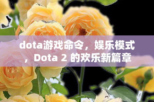 dota游戏命令，娱乐模式，Dota 2 的欢乐新篇章