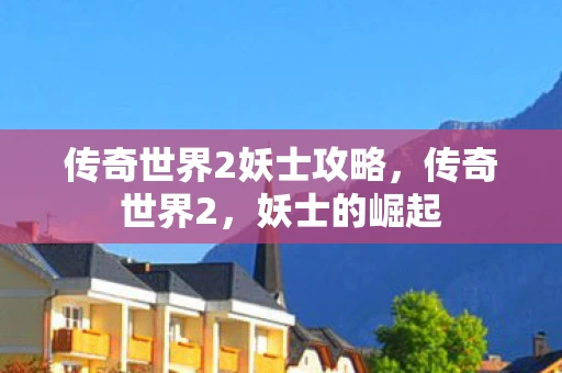 传奇世界2妖士攻略，传奇世界2，妖士的崛起