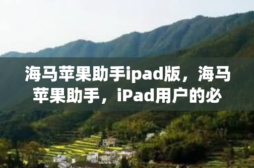 海马苹果助手ipad版，海马苹果助手，iPad用户的必备神器