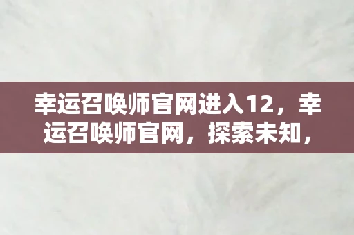 幸运召唤师官网进入12，幸运召唤师官网，探索未知，召唤奇迹