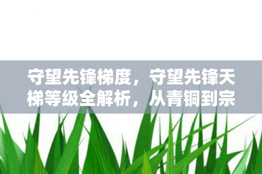 守望先锋梯度，守望先锋天梯等级全解析，从青铜到宗师，你了解多少？