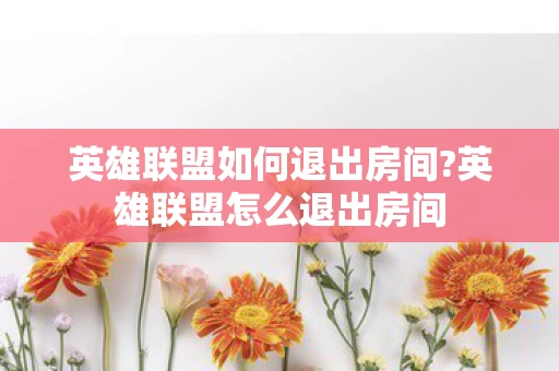 英雄联盟如何退出房间?英雄联盟怎么退出房间