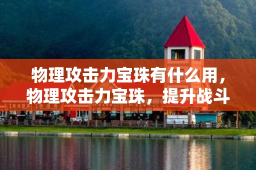 物理攻击力宝珠有什么用，物理攻击力宝珠，提升战斗力的神秘宝石