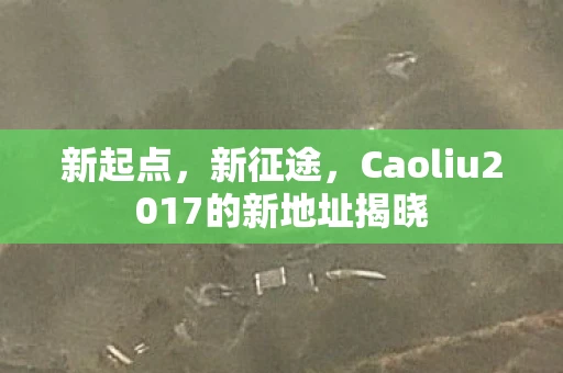 新起点，新征途，Caoliu2017的新地址揭晓
