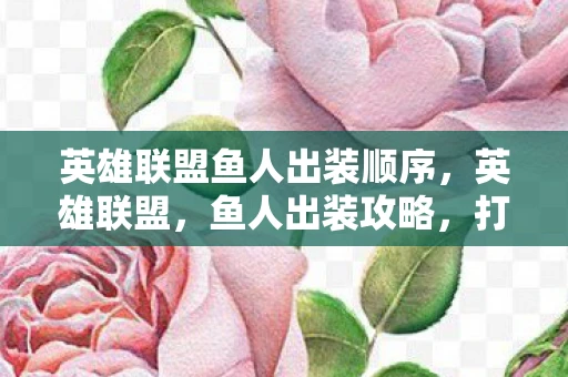 英雄联盟鱼人出装顺序，英雄联盟，鱼人出装攻略，打造最强海洋霸主