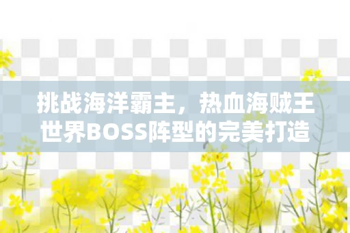 热血海贼王世界BOSS阵型的完美打造图片