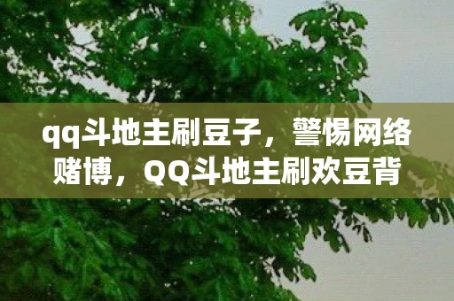 qq斗地主刷豆子，警惕网络赌博，QQ斗地主刷欢豆背后的陷阱