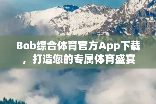 Bob综合体育官方App下载，打造您的专属体育盛宴