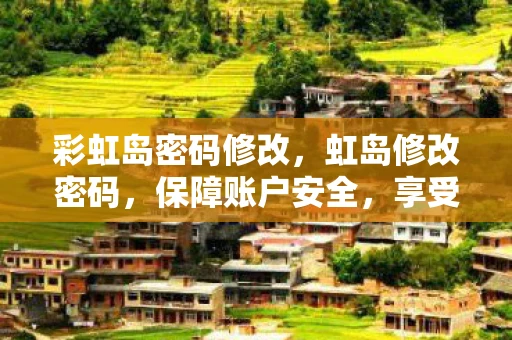 彩虹岛密码修改，虹岛修改密码，保障账户安全，享受无忧体验