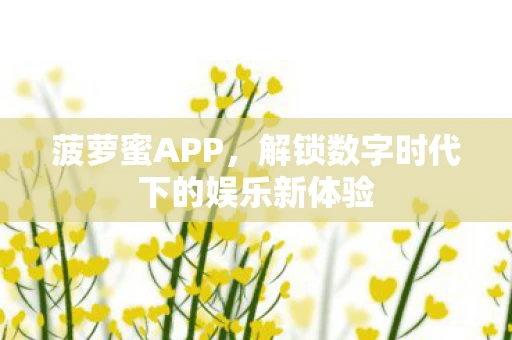 菠萝蜜APP，解锁数字时代下的娱乐新体验