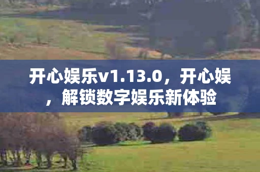 开心娱乐v1.13.0，开心娱，解锁数字娱乐新体验