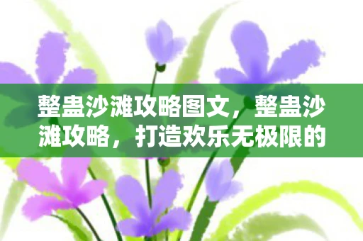 整蛊沙滩攻略图文，整蛊沙滩攻略，打造欢乐无极限的夏日恶作剧