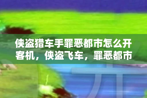 侠盗猎车手罪恶都市怎么开客机，侠盗飞车，罪恶都市客机驾驶指南