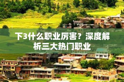下3什么职业厉害？深度解析三大热门职业