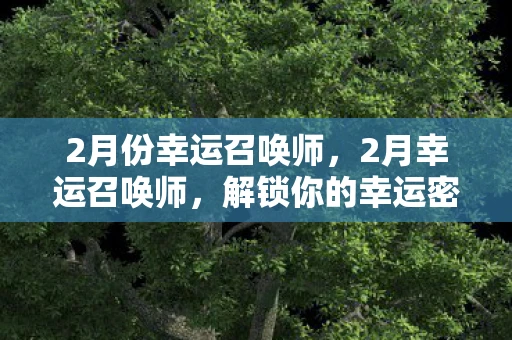 2月份幸运召唤师，2月幸运召唤师，解锁你的幸运密码