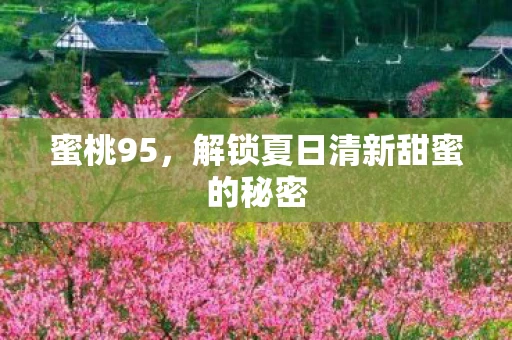蜜桃95，解锁夏日清新甜蜜的秘密