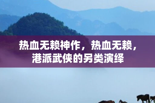 热血无赖神作，热血无赖，港派武侠的另类演绎