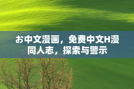 お中文漫画，免费中文H漫同人志，探索与警示