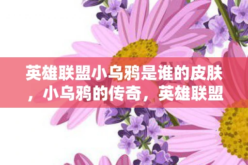 英雄联盟小乌鸦是谁的皮肤，小乌鸦的传奇，英雄联盟中的暗黑法师—斯维因