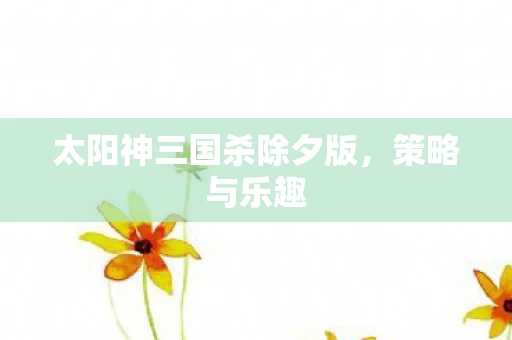太阳神三国杀除夕版图片