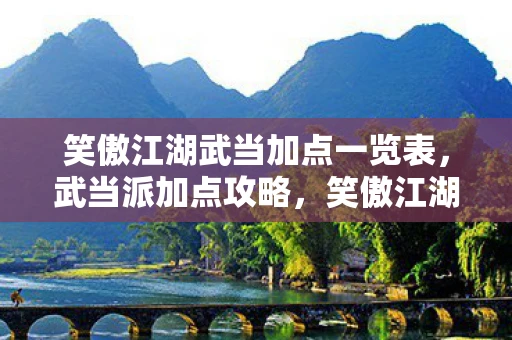 笑傲江湖武当加点一览表，武当派加点攻略，笑傲江湖中的武学巅峰