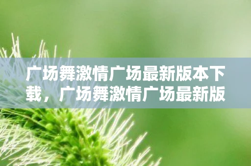 广场舞激情广场最新版本下载，广场舞激情广场最新版，舞动生活的旋律
