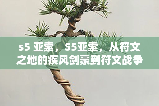 s5 亚索，S5亚索，从符文之地的疾风剑豪到符文战争的传奇战士