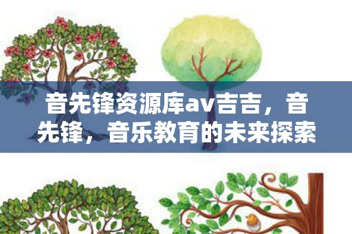音先锋资源库av吉吉，音先锋，音乐教育的未来探索者