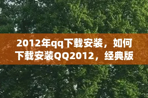2012年qq下载安装，如何下载安装QQ2012，经典版再现