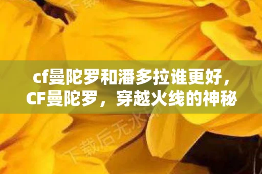 cf曼陀罗和潘多拉谁更好，CF曼陀罗，穿越火线的神秘传说