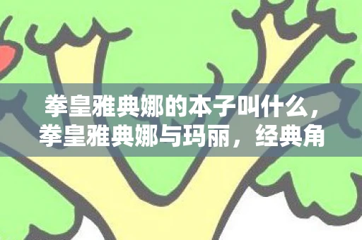 拳皇雅典娜的本子叫什么，拳皇雅典娜与玛丽，经典角色的魅力与传承