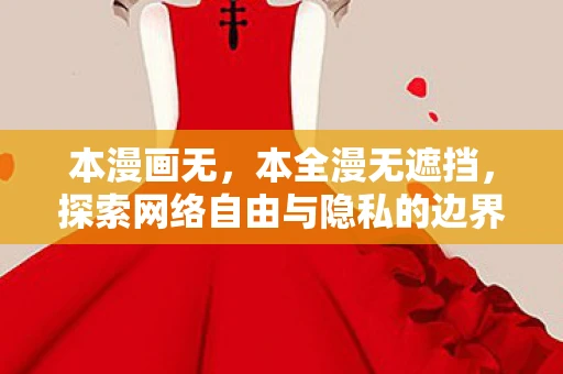 本漫画无，本全漫无遮挡，探索网络自由与隐私的边界