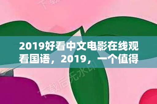 2019好看中文电影在线观看国语，2019，一个值得铭记的年份