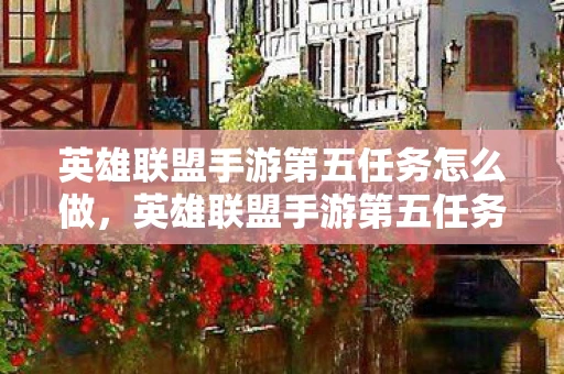 英雄联盟手游第五任务怎么做，英雄联盟手游第五任务全解析，解锁成就，赢取丰厚奖励！