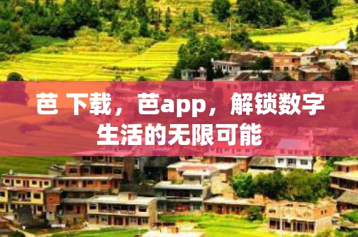 芭 下载，芭app，解锁数字生活的无限可能